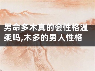 男命多木真的会性格温柔吗,木多的男人性格