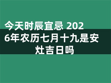 今天时辰宜忌 2026年农历七月十九是安灶吉日吗