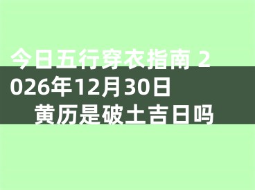 今日五行穿衣指南 2026年12月30日黄历是破土吉日吗