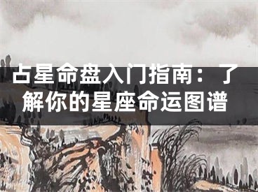 占星命盘入门指南：了解你的星座命运图谱