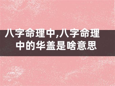 八字命理中,八字命理中的华盖是啥意思