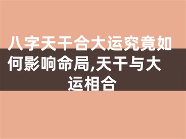 八字天干合大运究竟如何影响命局,天干与大运相合
