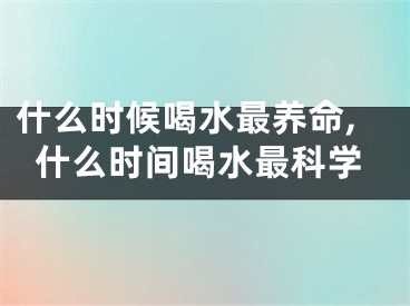 什么时候喝水最养命,什么时间喝水最科学