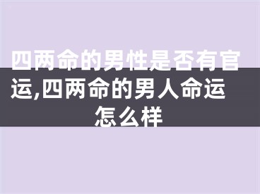 四两命的男性是否有官运,四两命的男人命运怎么样