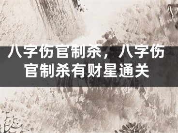 八字伤官制杀，八字伤官制杀有财星通关