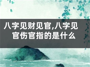 八字见财见官,八字见官伤官指的是什么