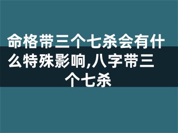 命格带三个七杀会有什么特殊影响,八字带三个七杀