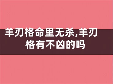 羊刃格命里无杀,羊刃格有不凶的吗