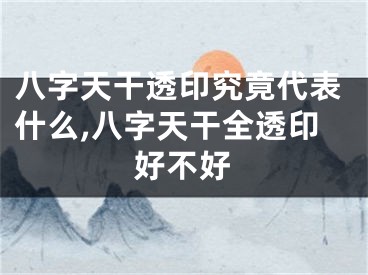 八字天干透印究竟代表什么,八字天干全透印好不好