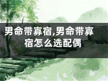 男命带寡宿,男命带寡宿怎么选配偶