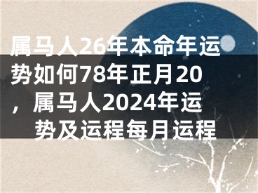 属马人26年本命年运势如何78年正月20,属马人2024年运势及运程每月运程