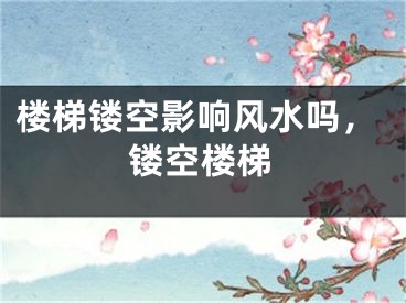 楼梯镂空影响风水吗，镂空楼梯
