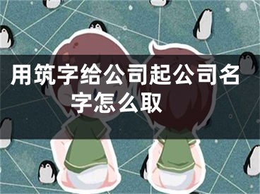 用筑字给公司起公司名字怎么取 
