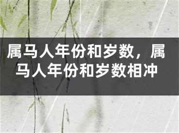 属马人年份和岁数，属马人年份和岁数相冲