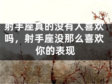 射手座真的没有人喜欢吗，射手座没那么喜欢你的表现