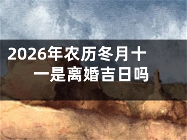 2026年农历冬月十一是离婚吉日吗
