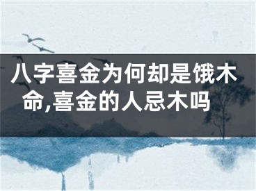 八字喜金为何却是饿木命,喜金的人忌木吗