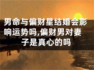 男命与偏财星结婚会影响运势吗,偏财男对妻子是真心的吗