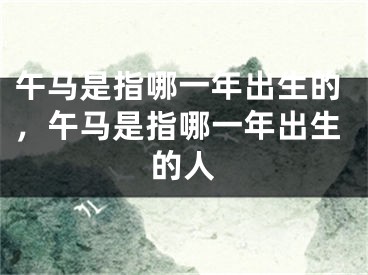 午马是指哪一年出生的，午马是指哪一年出生的人