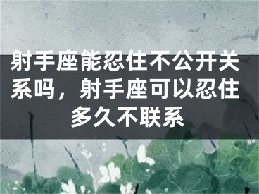 射手座能忍住不公开关系吗，射手座可以忍住多久不联系