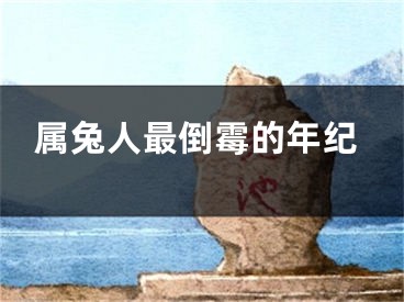 属兔人最倒霉的年纪
