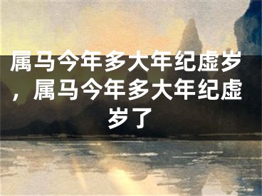 属马今年多大年纪虚岁，属马今年多大年纪虚岁了