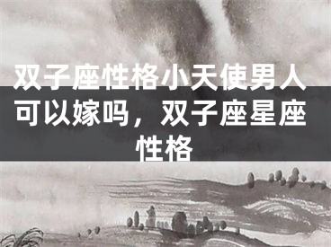 双子座性格小天使男人可以嫁吗，双子座星座性格