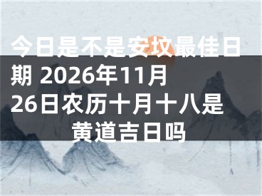 今日是不是安坟最佳日期 2026年11月26日农历十月十八是黄道吉日吗