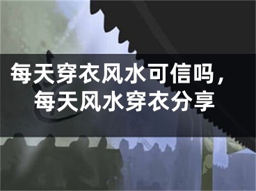 每天穿衣风水可信吗，每天风水穿衣分享