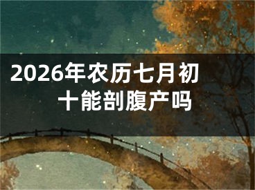 2026年农历七月初十能剖腹产吗