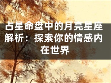 占星命盘中的月亮星座解析:探索你的情感内在世界