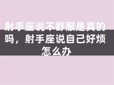 射手座说不舒服是真的吗，射手座说自己好烦怎么办