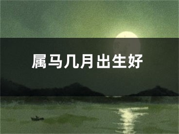 属马几月出生好