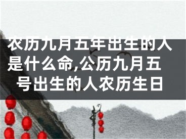 农历九月五年出生的人是什么命,公历九月五号出生的人农历生日