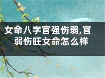 女命八字官强伤弱,官弱伤旺女命怎么样