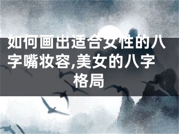 如何画出适合女性的八字嘴妆容,美女的八字格局