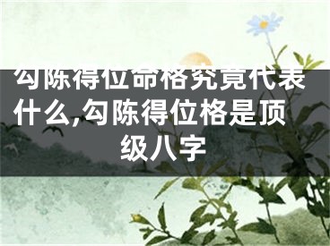 勾陈得位命格究竟代表什么,勾陈得位格是顶级八字