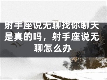 射手座说无聊找你聊天是真的吗，射手座说无聊怎么办