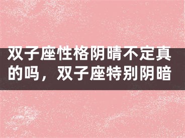 双子座性格阴晴不定真的吗，双子座特别阴暗