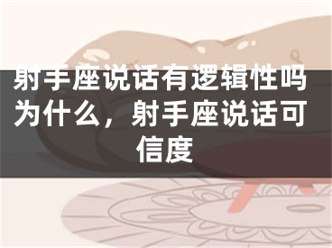 射手座说话有逻辑性吗为什么，射手座说话可信度