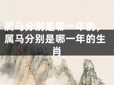 属马分别是哪一年的，属马分别是哪一年的生肖