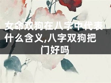女命双狗在八字中代表什么含义,八字双狗把门好吗