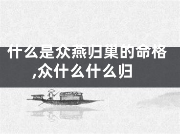 什么是众燕归巢的命格,众什么什么归