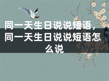 同一天生日说说短语，同一天生日说说短语怎么说