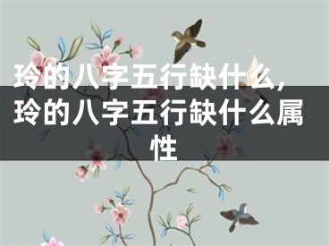 玲的八字五行缺什么,玲的八字五行缺什么属性