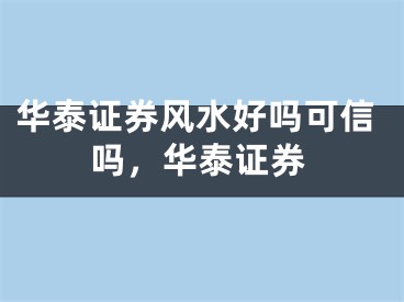 华泰证券风水好吗可信吗，华泰证券