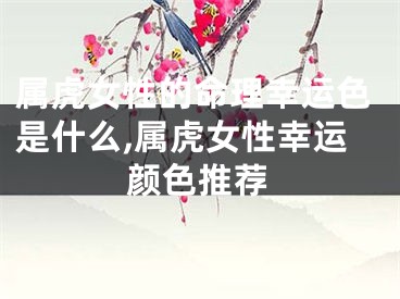 属虎女性的命理幸运色是什么,属虎女性幸运颜色推荐