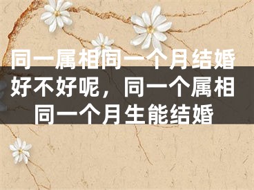 同一属相同一个月结婚好不好呢，同一个属相同一个月生能结婚