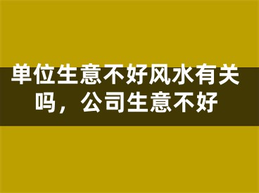 单位生意不好风水有关吗，公司生意不好