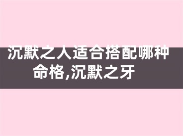 沉默之人适合搭配哪种命格,沉默之牙